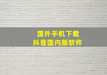 国外手机下载抖音国内版软件