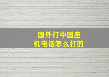 国外打中国座机电话怎么打的