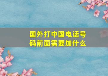 国外打中国电话号码前面需要加什么