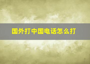 国外打中国电话怎么打