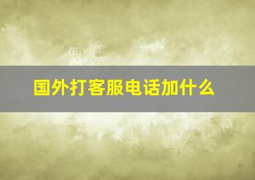 国外打客服电话加什么