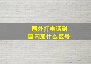 国外打电话到国内加什么区号