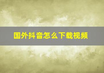 国外抖音怎么下载视频