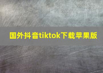 国外抖音tiktok下载苹果版