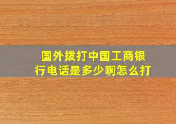 国外拨打中国工商银行电话是多少啊怎么打