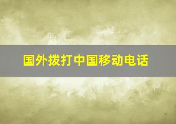 国外拨打中国移动电话