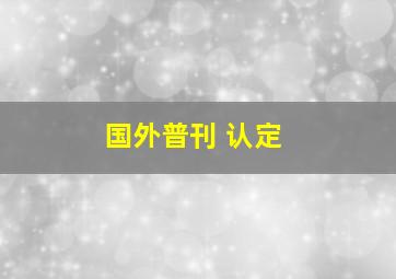 国外普刊 认定