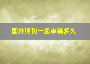 国外期刊一般审稿多久