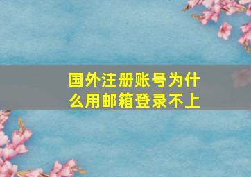 国外注册账号为什么用邮箱登录不上