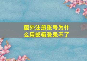 国外注册账号为什么用邮箱登录不了