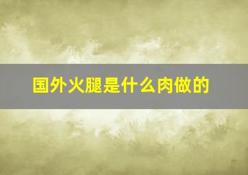 国外火腿是什么肉做的