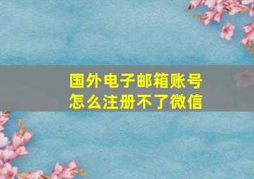 国外电子邮箱账号怎么注册不了微信