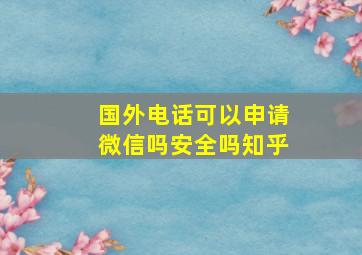 国外电话可以申请微信吗安全吗知乎