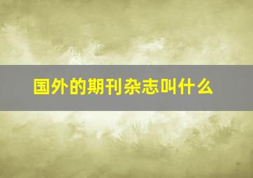 国外的期刊杂志叫什么