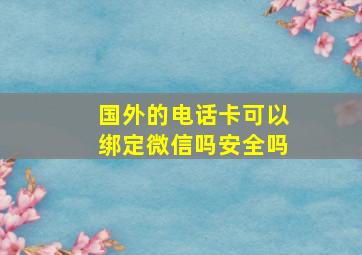 国外的电话卡可以绑定微信吗安全吗