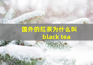 国外的红茶为什么叫black tea