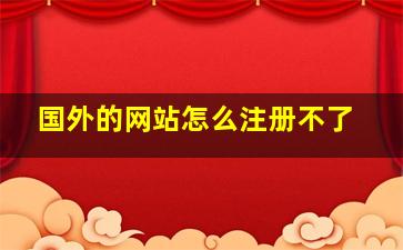 国外的网站怎么注册不了