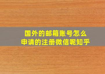 国外的邮箱账号怎么申请的注册微信呢知乎