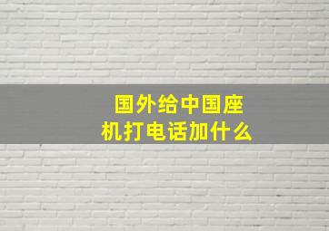 国外给中国座机打电话加什么