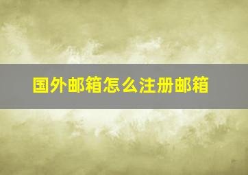 国外邮箱怎么注册邮箱