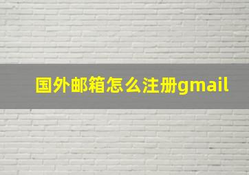 国外邮箱怎么注册gmail