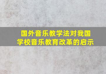 国外音乐教学法对我国学校音乐教育改革的启示