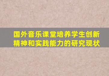 国外音乐课堂培养学生创新精神和实践能力的研究现状