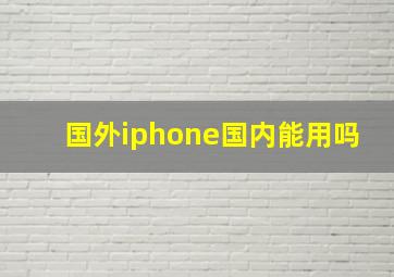 国外iphone国内能用吗