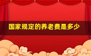 国家规定的养老费是多少