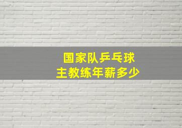 国家队乒乓球主教练年薪多少