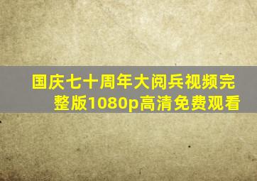 国庆七十周年大阅兵视频完整版1080p高清免费观看