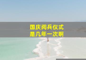 国庆阅兵仪式是几年一次啊