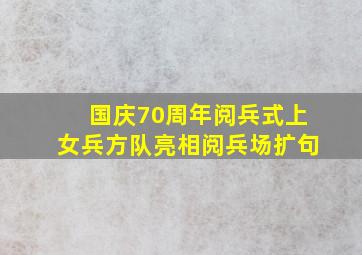 国庆70周年阅兵式上女兵方队亮相阅兵场扩句