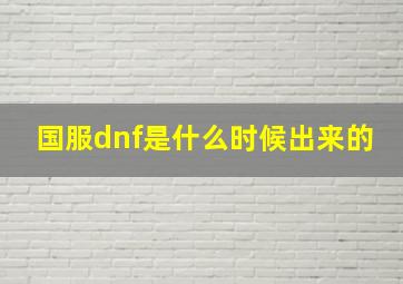 国服dnf是什么时候出来的