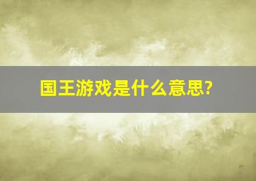 国王游戏是什么意思?