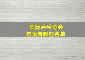 国际乒乓协会官员有哪些名单