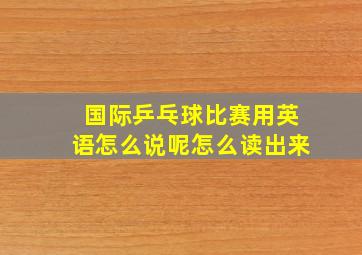 国际乒乓球比赛用英语怎么说呢怎么读出来