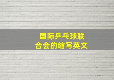 国际乒乓球联合会的缩写英文