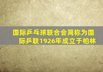 国际乒乓球联合会简称为国际乒联1926年成立于柏林