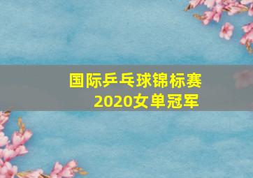 国际乒乓球锦标赛2020女单冠军