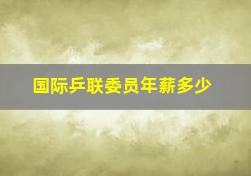 国际乒联委员年薪多少