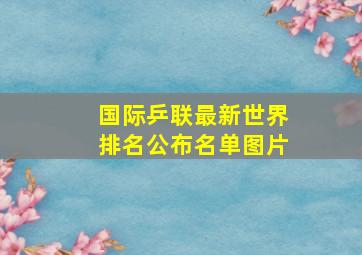 国际乒联最新世界排名公布名单图片