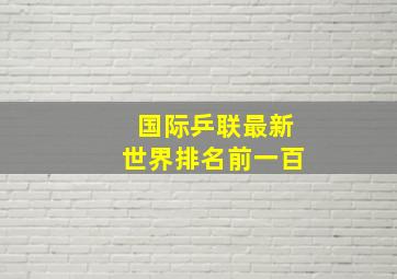 国际乒联最新世界排名前一百