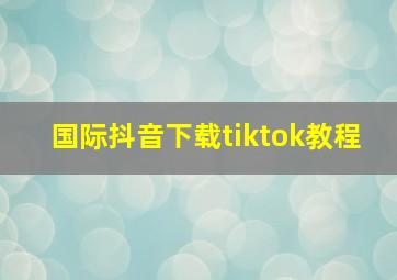 国际抖音下载tiktok教程