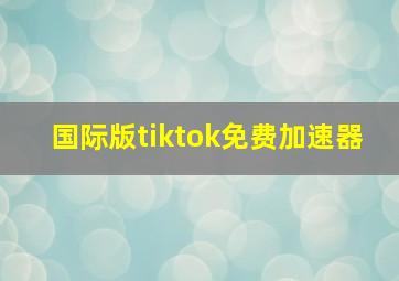 国际版tiktok免费加速器