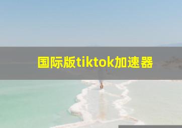 国际版tiktok加速器