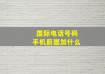 国际电话号码手机前面加什么