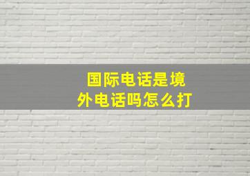 国际电话是境外电话吗怎么打