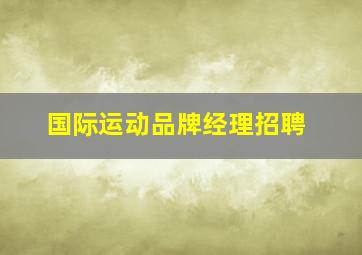 国际运动品牌经理招聘