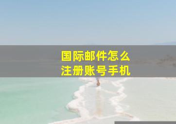 国际邮件怎么注册账号手机